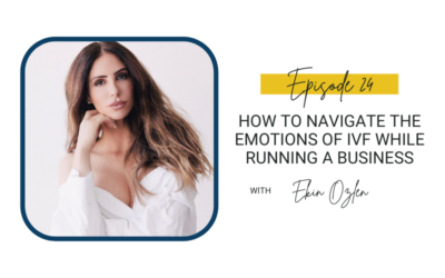 24: How to Navigate the Emotions of IVF While Running a Business with Ekin Ozlen